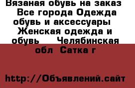 Вязаная обувь на заказ  - Все города Одежда, обувь и аксессуары » Женская одежда и обувь   . Челябинская обл.,Сатка г.